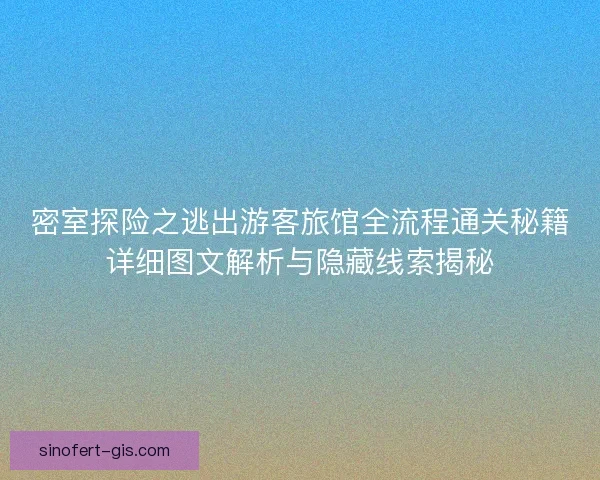 密室探险之逃出游客旅馆全流程通关秘籍详细图文解析与隐藏线索揭秘 密室探险之逃出游客旅馆全流程通关秘籍详细图文解析与隐藏线索揭秘