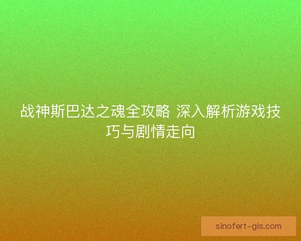 战神斯巴达之魂全攻略 深入解析游戏技巧与剧情走向
