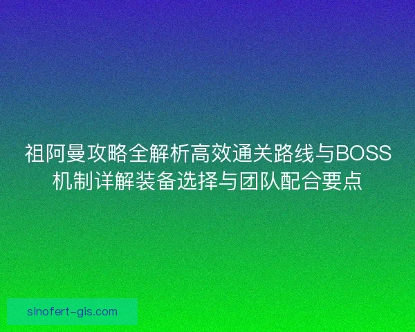 祖阿曼攻略全解析高效通关路线与BOSS机制详解装备选择与团队配合要点 祖阿曼攻略全解析高效通关路线与BOSS机制详解装备选择与团队配合要点